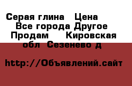 Серая глина › Цена ­ 600 - Все города Другое » Продам   . Кировская обл.,Сезенево д.